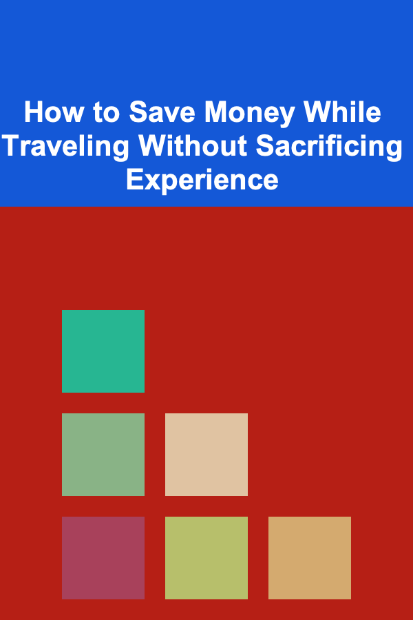 How to Save Money While Traveling Without Sacrificing Experience