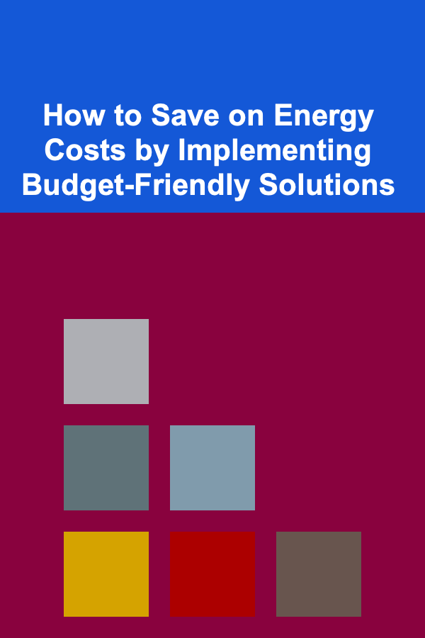 How to Save on Energy Costs by Implementing Budget-Friendly Solutions