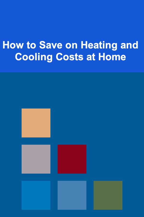 How to Save on Heating and Cooling Costs at Home