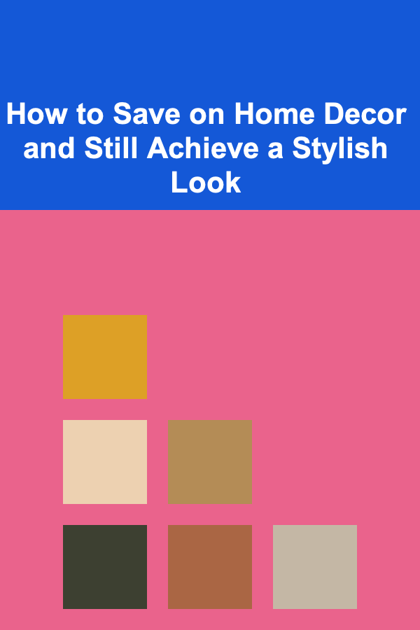 How to Save on Home Decor and Still Achieve a Stylish Look