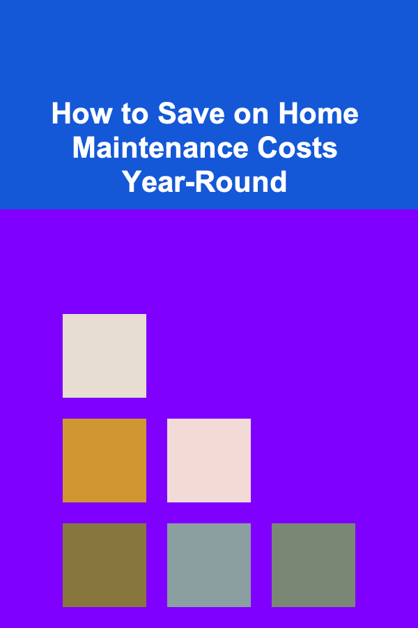 How to Save on Home Maintenance Costs Year-Round