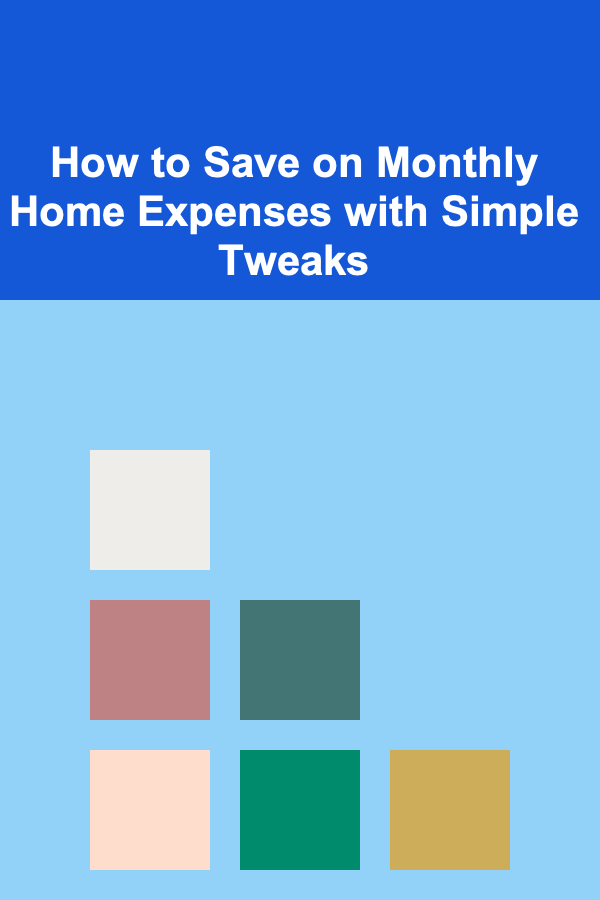 How to Save on Monthly Home Expenses with Simple Tweaks