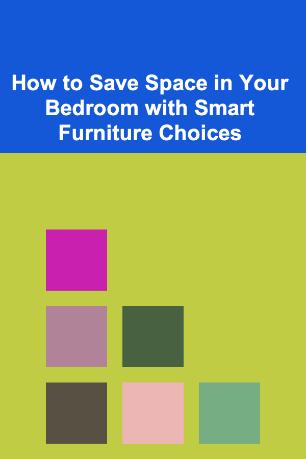 How to Save Space in Your Bedroom with Smart Furniture Choices