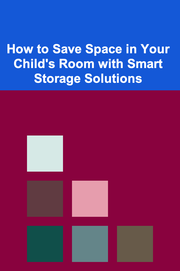 How to Save Space in Your Child's Room with Smart Storage Solutions