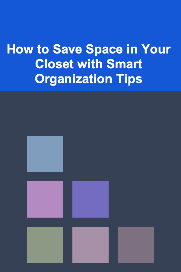 How to Save Space in Your Closet with Smart Organization Tips
