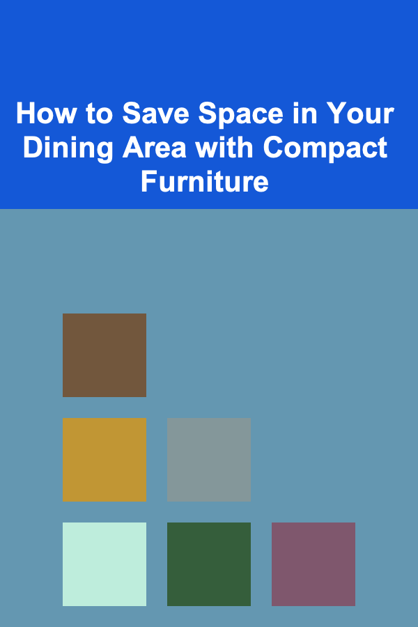 How to Save Space in Your Dining Area with Compact Furniture
