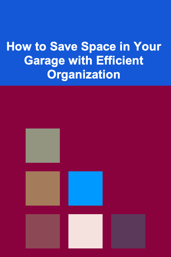 How to Save Space in Your Garage with Efficient Organization