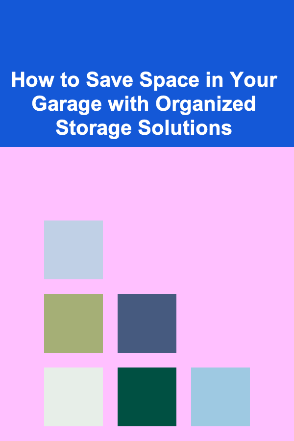 How to Save Space in Your Garage with Organized Storage Solutions