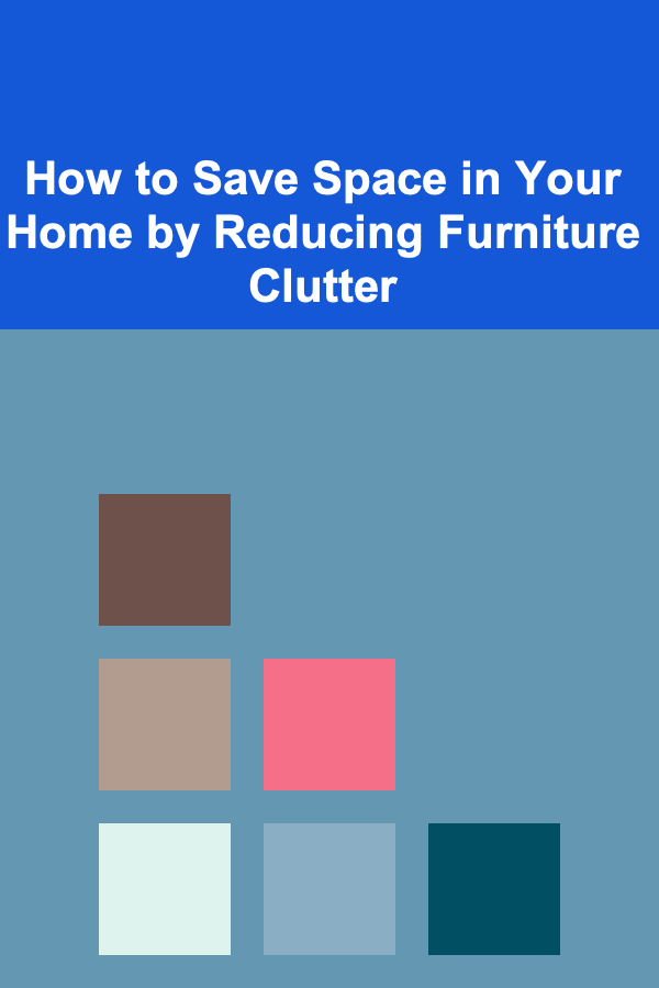 How to Save Space in Your Home by Reducing Furniture Clutter