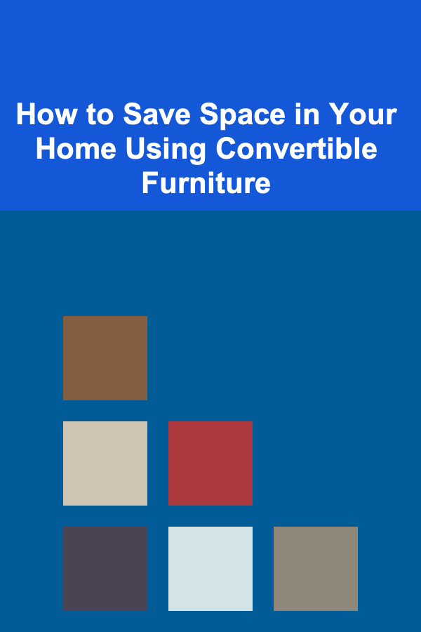 How to Save Space in Your Home Using Convertible Furniture