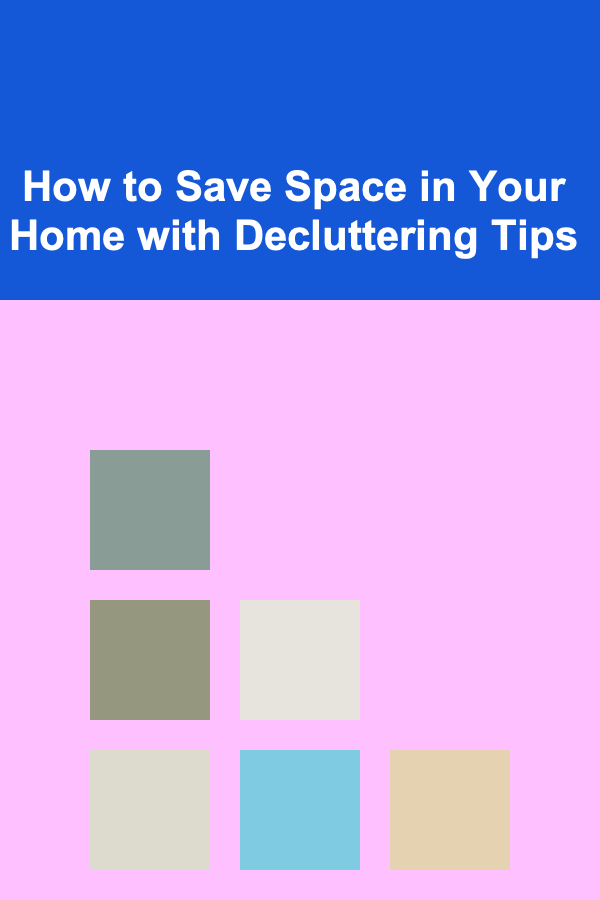 How to Save Space in Your Home with Decluttering Tips