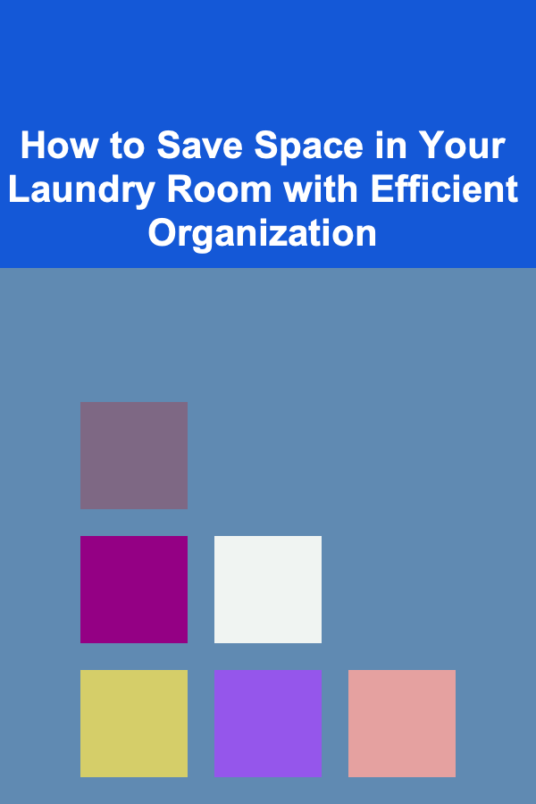 How to Save Space in Your Laundry Room with Efficient Organization