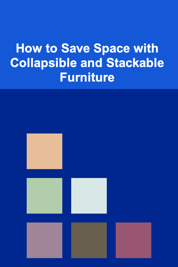 How to Save Space with Collapsible and Stackable Furniture