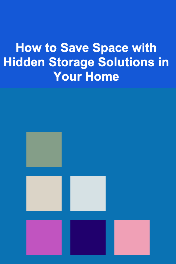 How to Save Space with Hidden Storage Solutions in Your Home