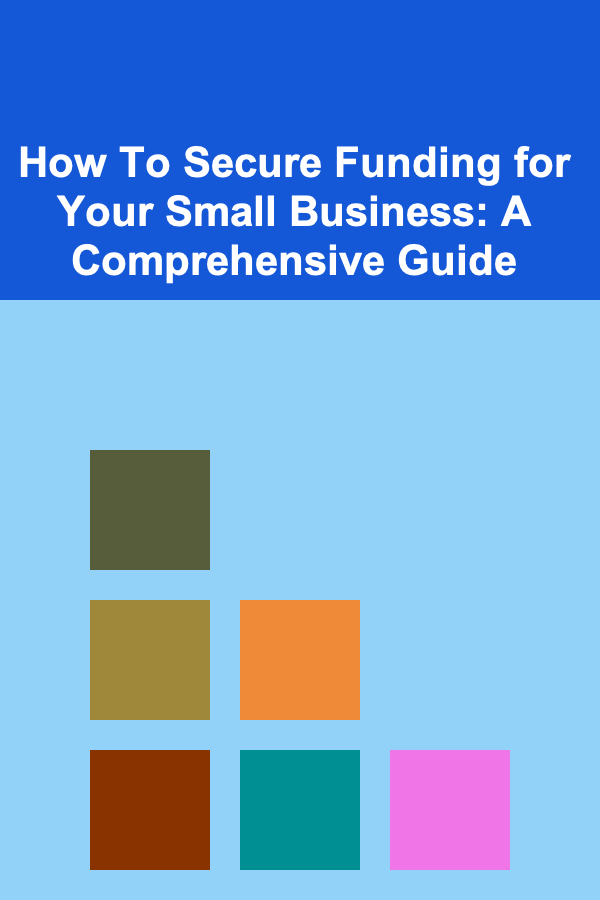 How To Secure Funding for Your Small Business: A Comprehensive Guide