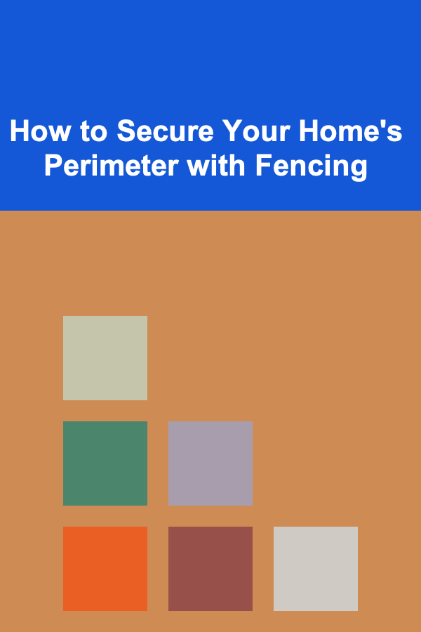 How to Secure Your Home's Perimeter with Fencing