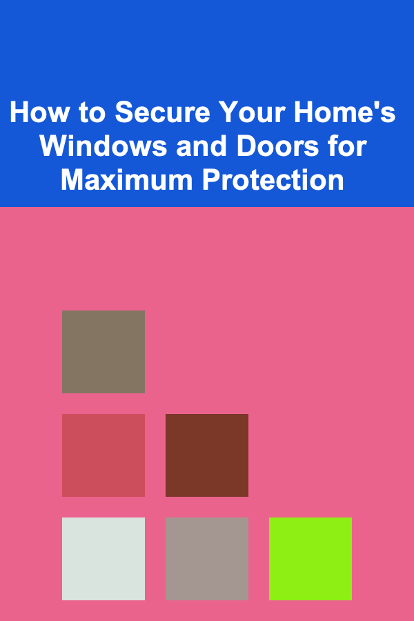 How to Secure Your Home's Windows and Doors for Maximum Protection