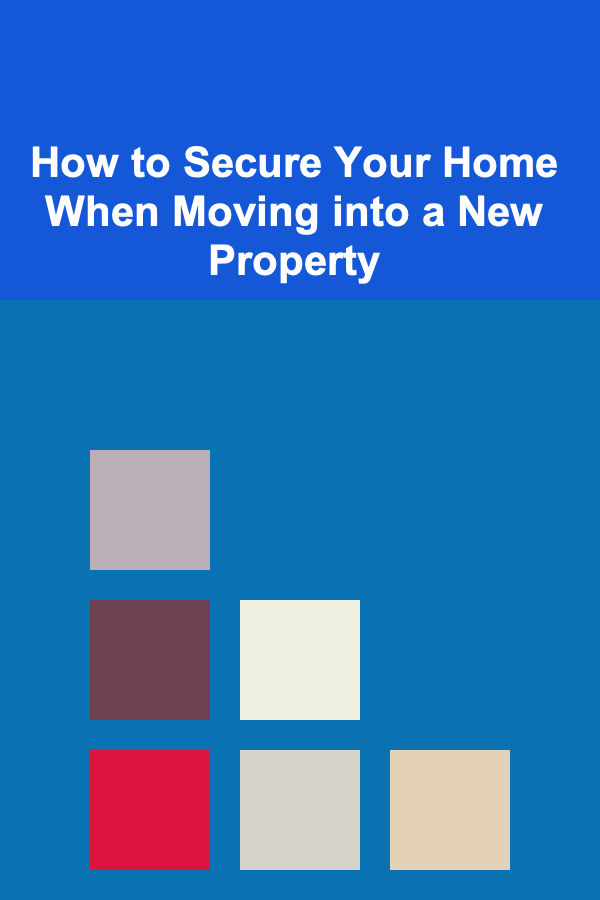 How to Secure Your Home When Moving into a New Property