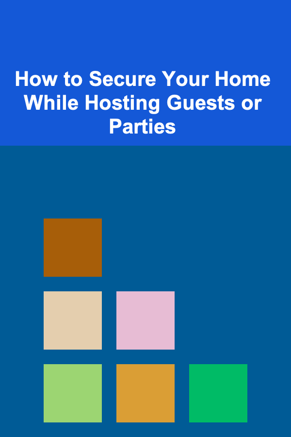 How to Secure Your Home While Hosting Guests or Parties