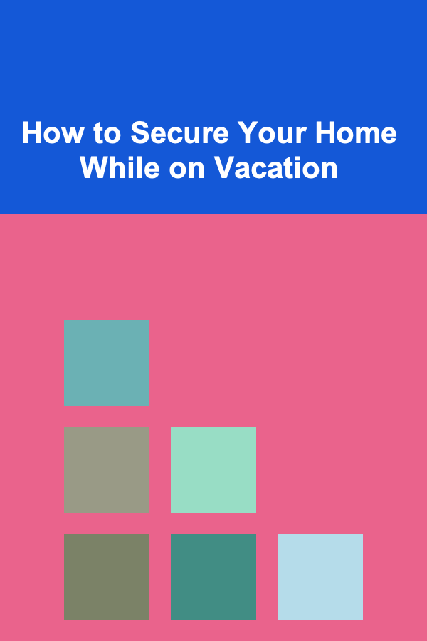 How to Secure Your Home While on Vacation