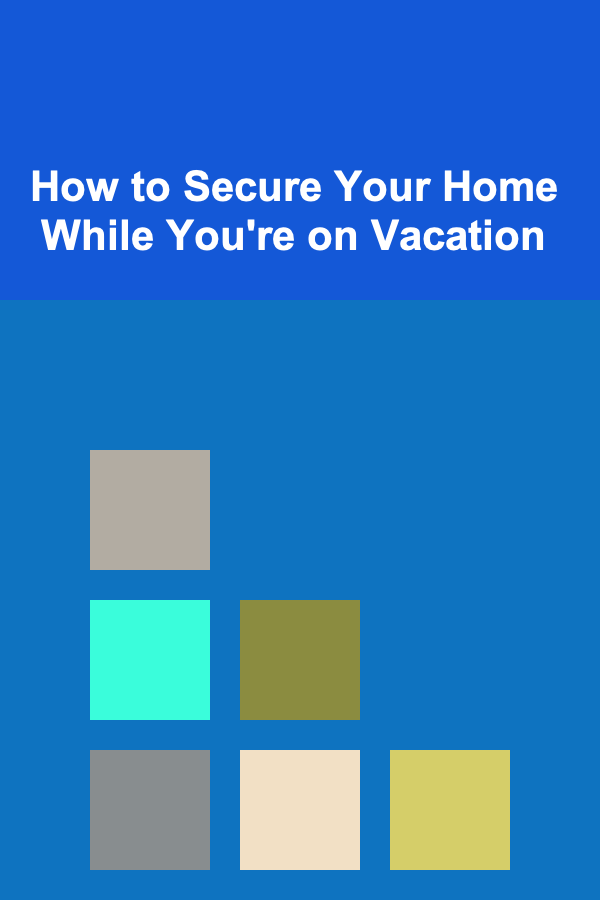 How to Secure Your Home While You're on Vacation