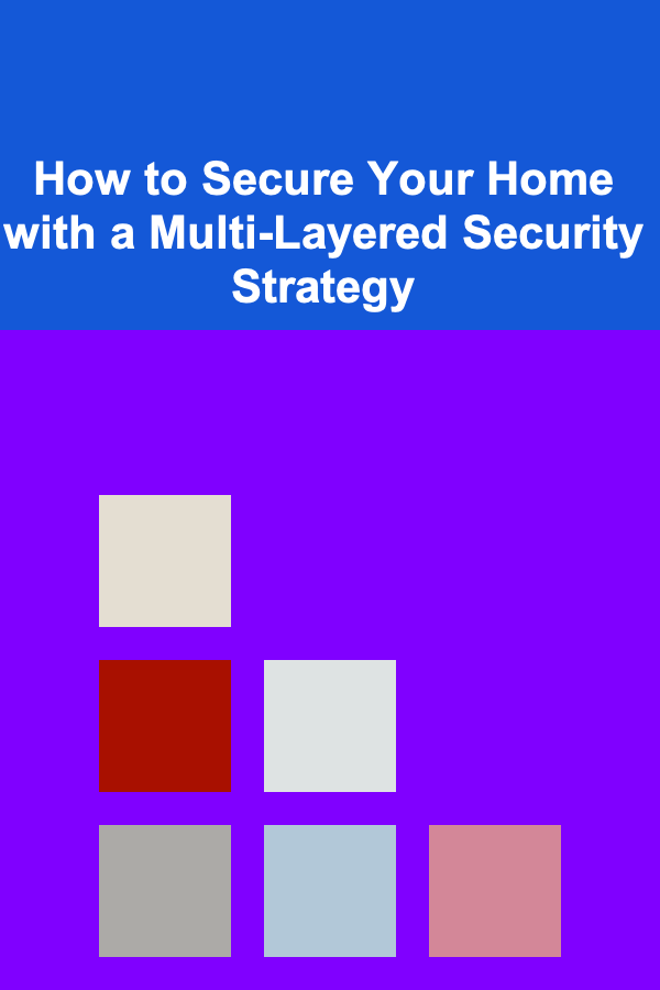 How to Secure Your Home with a Multi-Layered Security Strategy