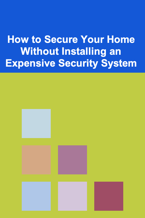 How to Secure Your Home Without Installing an Expensive Security System