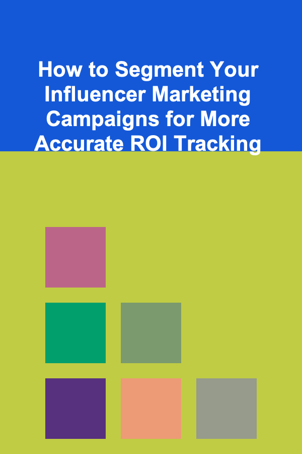 How to Segment Your Influencer Marketing Campaigns for More Accurate ROI Tracking