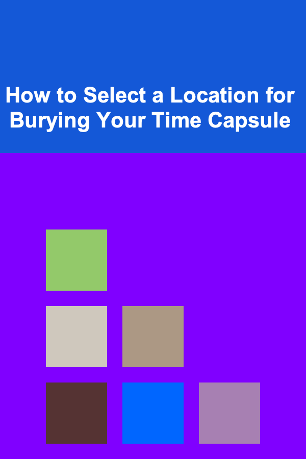 How to Select a Location for Burying Your Time Capsule