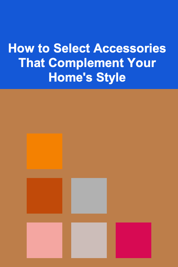 How to Select Accessories That Complement Your Home's Style