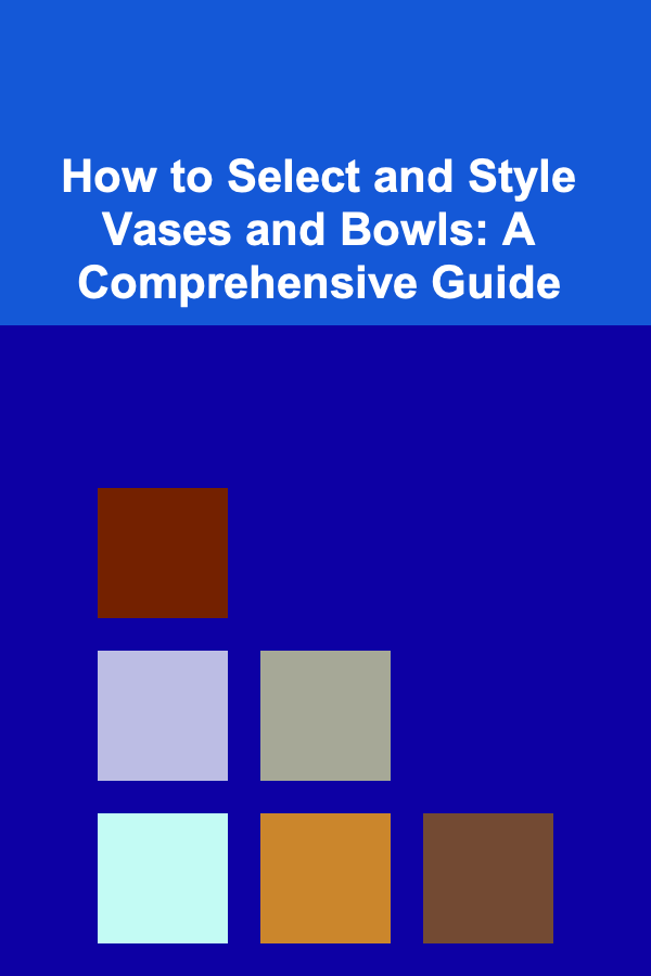 How to Select and Style Vases and Bowls: A Comprehensive Guide