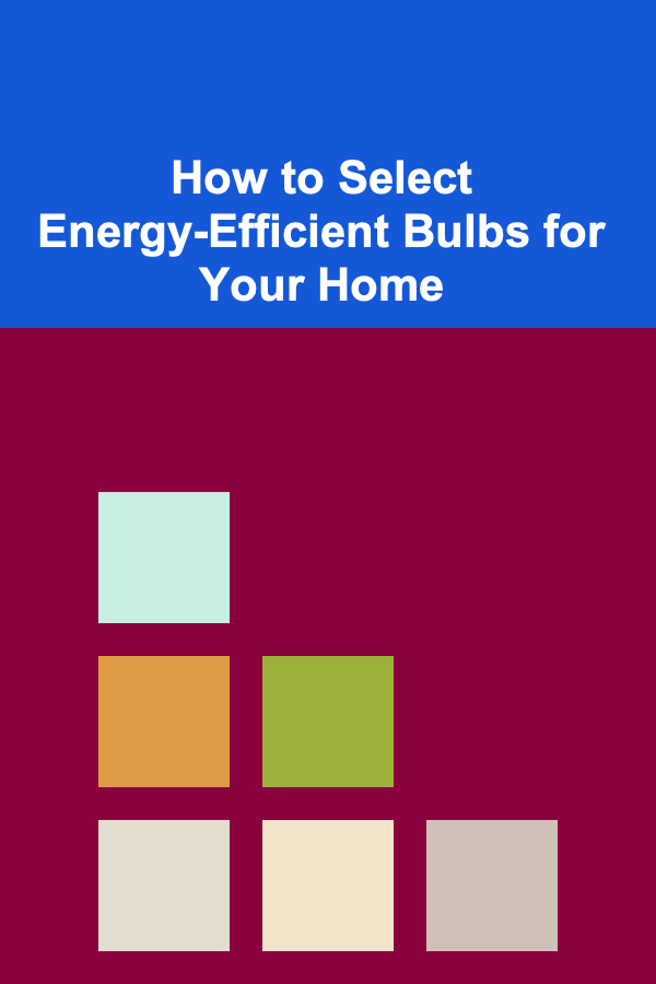 How to Select Energy-Efficient Bulbs for Your Home