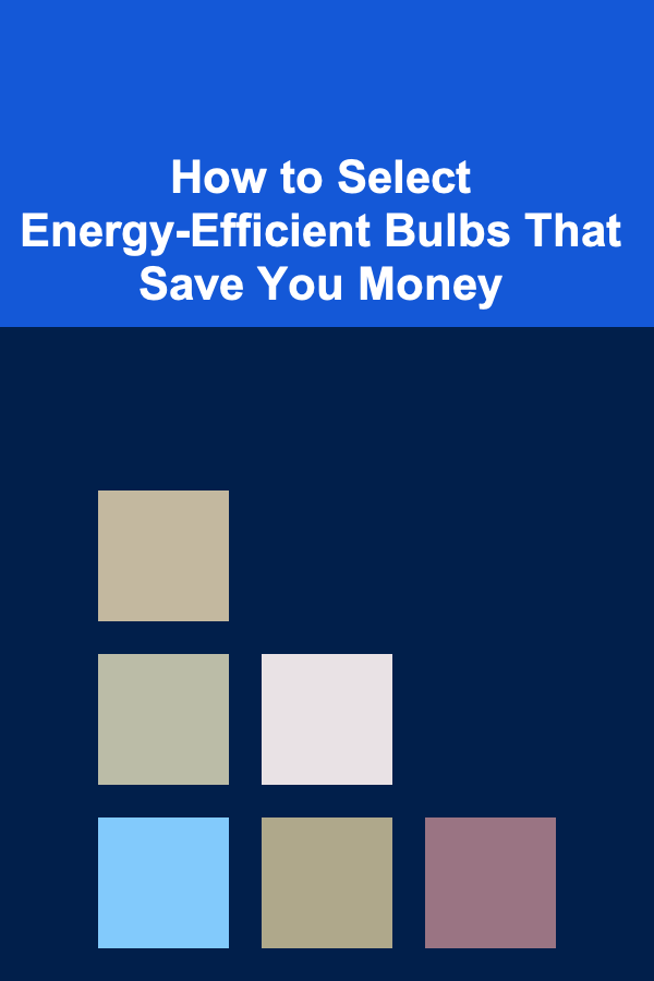 How to Select Energy-Efficient Bulbs That Save You Money
