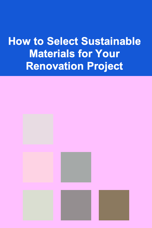 How to Select Sustainable Materials for Your Renovation Project
