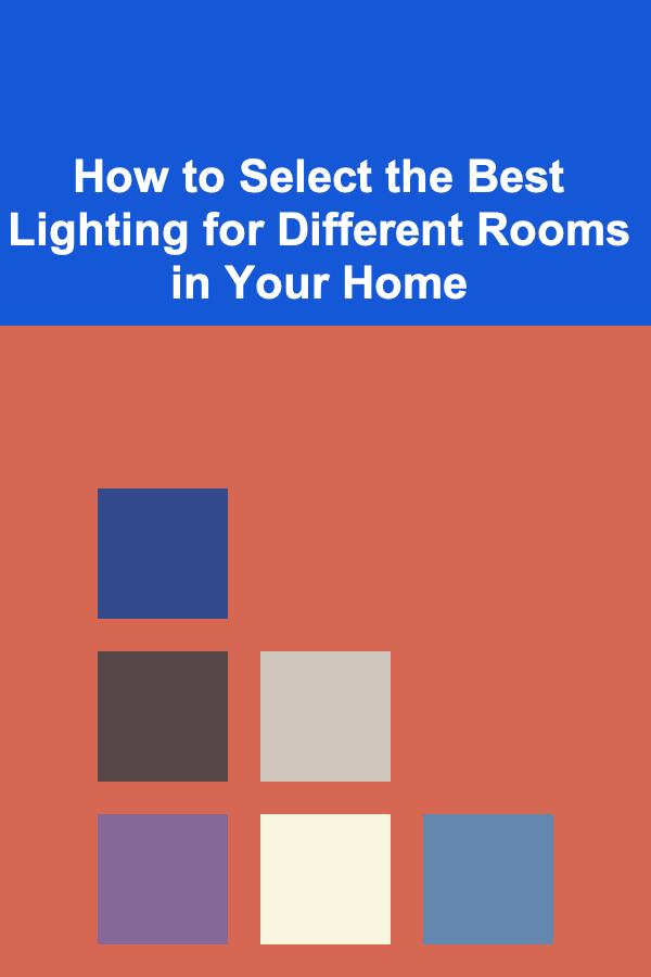 How to Select the Best Lighting for Different Rooms in Your Home