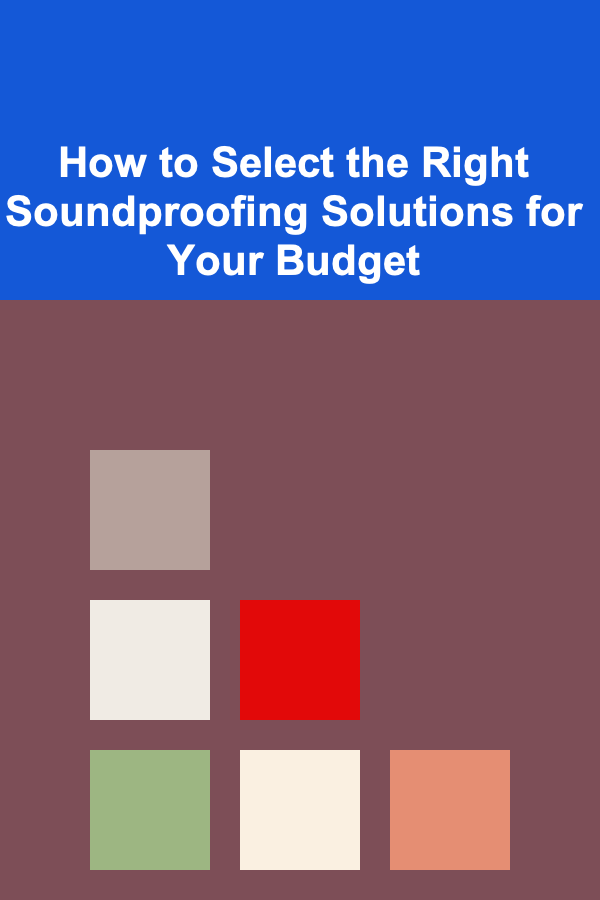 How to Select the Right Soundproofing Solutions for Your Budget