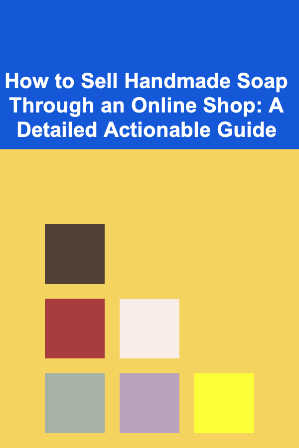 How to Sell Handmade Soap Through an Online Shop: A Detailed Actionable Guide
