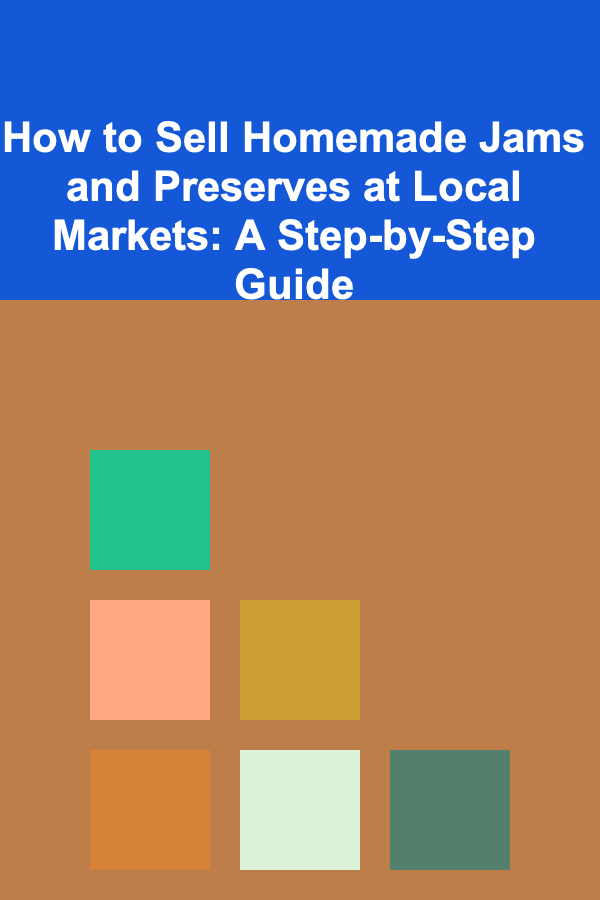 How to Sell Homemade Jams and Preserves at Local Markets: A Step-by-Step Guide