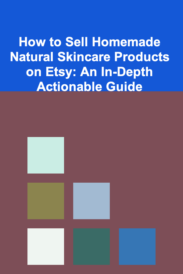 How to Sell Homemade Natural Skincare Products on Etsy: An In-Depth Actionable Guide