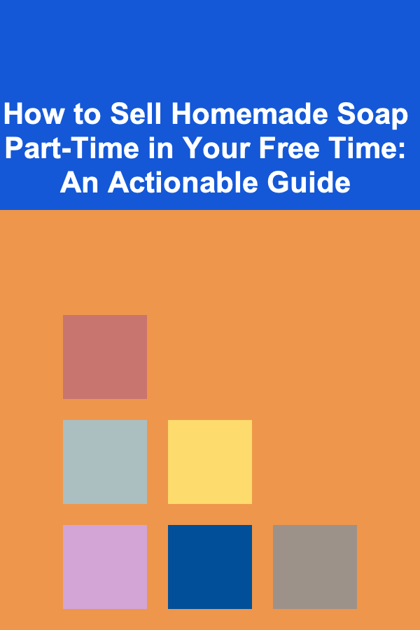 How to Sell Homemade Soap Part-Time in Your Free Time: An Actionable Guide