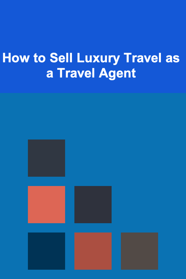 How to Sell Luxury Travel as a Travel Agent