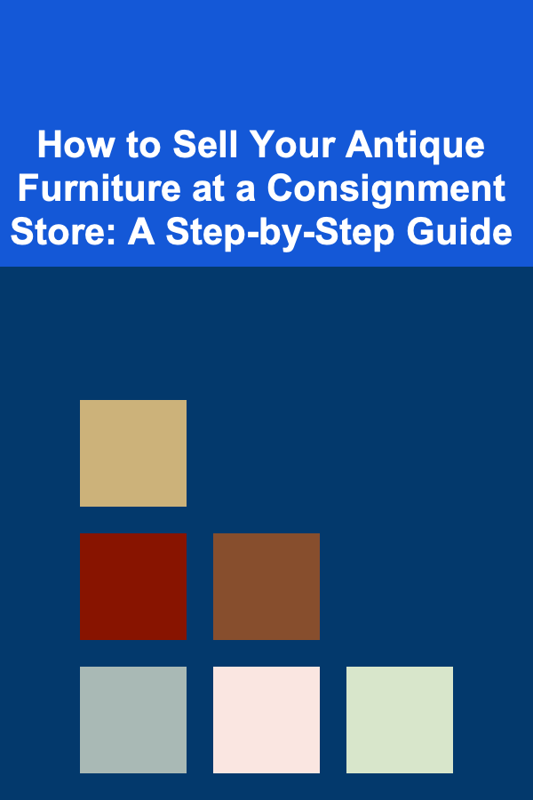 How to Sell Your Antique Furniture at a Consignment Store: A Step-by-Step Guide