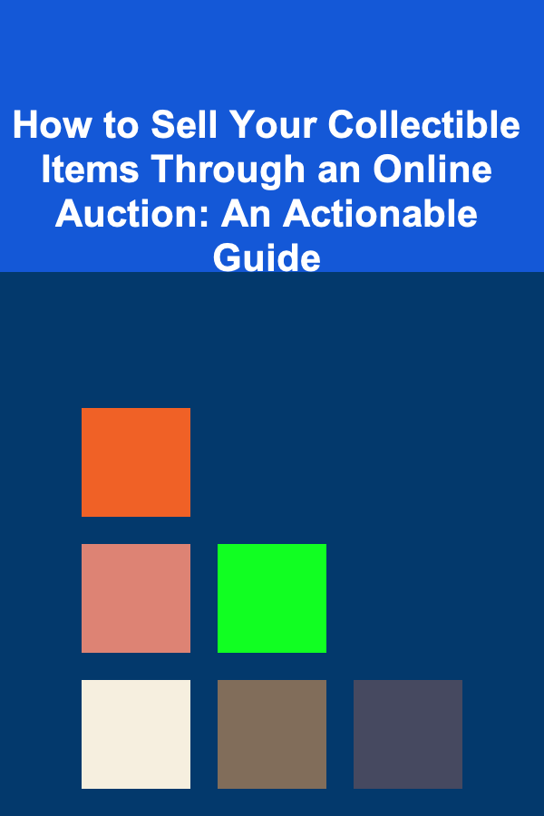 How to Sell Your Collectible Items Through an Online Auction: An Actionable Guide
