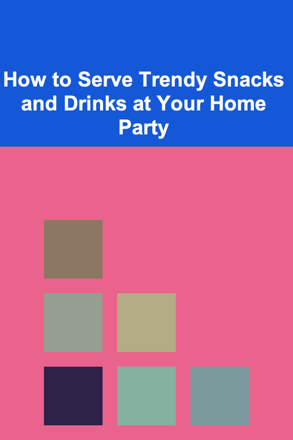 How to Serve Trendy Snacks and Drinks at Your Home Party
