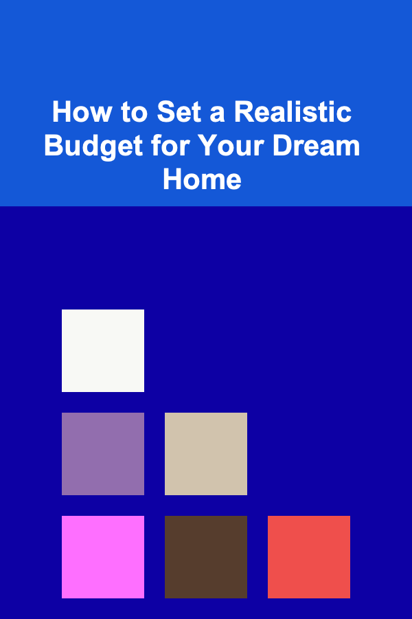 How to Set a Realistic Budget for Your Dream Home