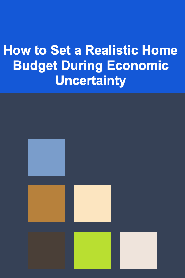 How to Set a Realistic Home Budget During Economic Uncertainty