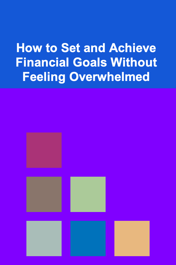 How to Set and Achieve Financial Goals Without Feeling Overwhelmed