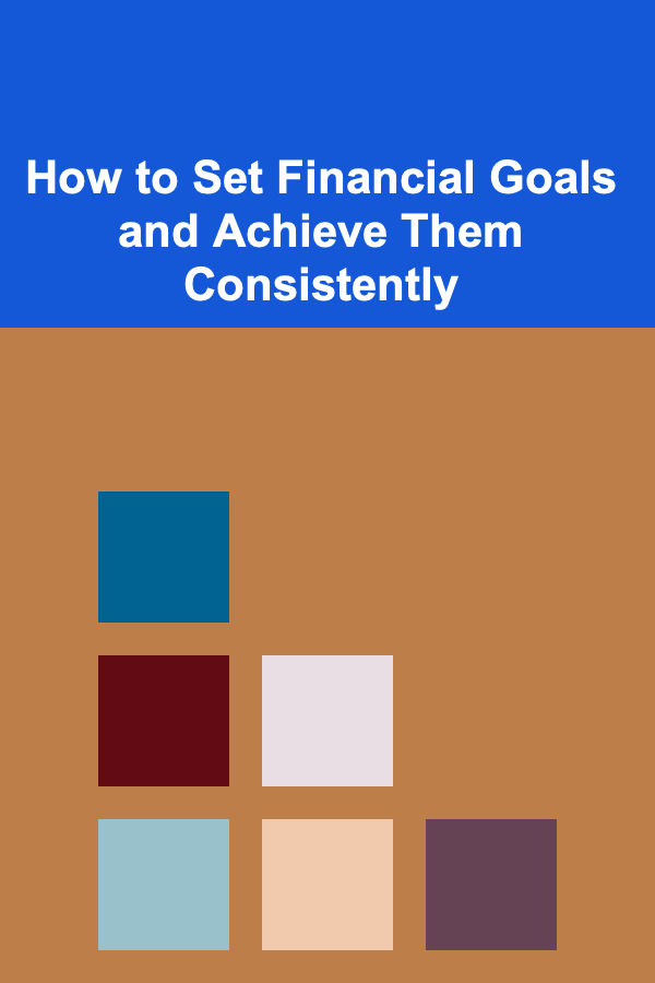 How to Set Financial Goals and Achieve Them Consistently