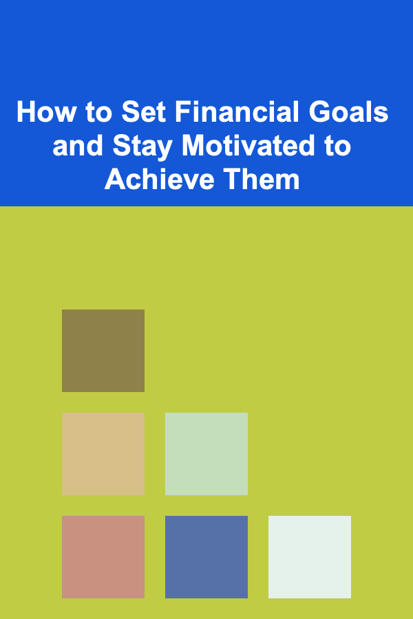 How to Set Financial Goals and Stay Motivated to Achieve Them