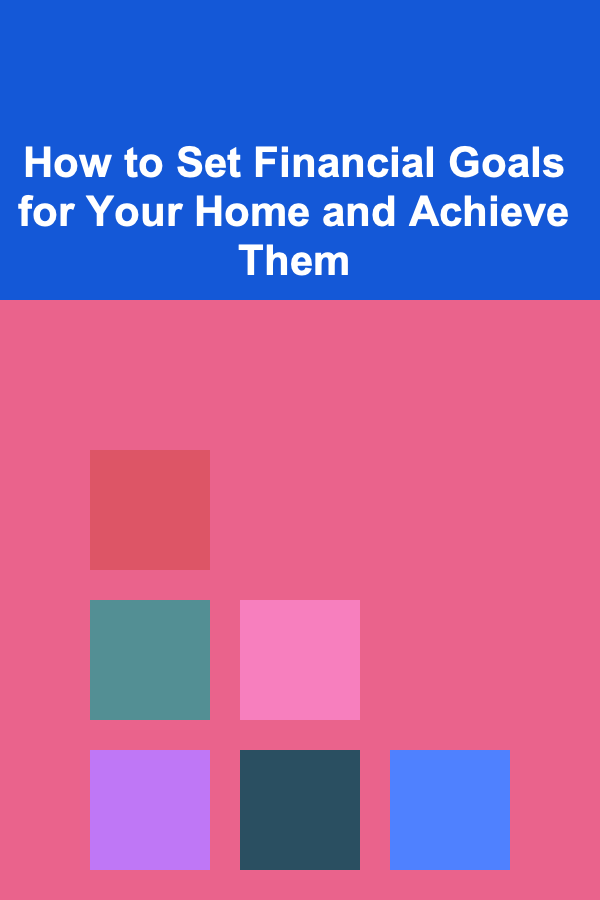 How to Set Financial Goals for Your Home and Achieve Them